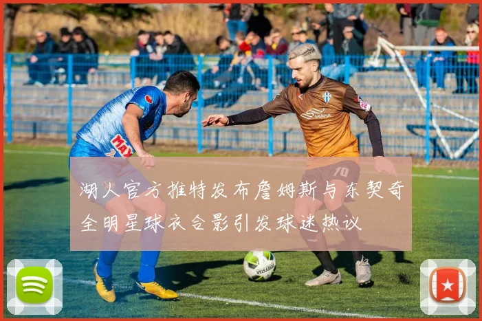 湖人官方推特发布詹姆斯与东契奇全明星球衣合影引发球迷热议