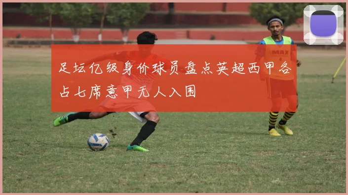 足坛亿级身价球员盘点英超西甲各占七席意甲无人入围
