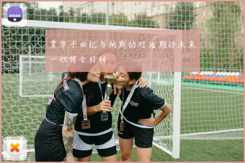 贾华子回忆与纳斯的对话期待未来一切将会好转