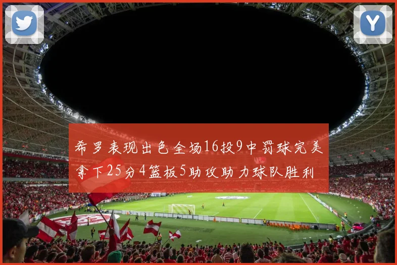 希罗表现出色全场16投9中罚球完美拿下25分4篮板5助攻助力球队胜利