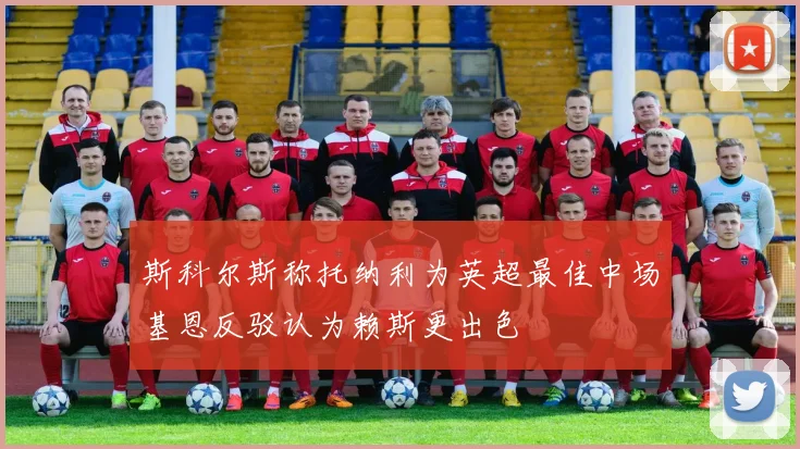 斯科尔斯称托纳利为英超最佳中场基恩反驳认为赖斯更出色