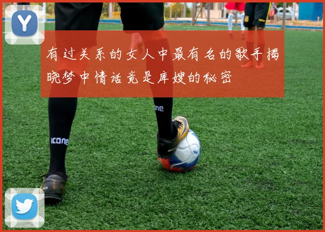 有过关系的女人中最有名的歌手揭晓梦中情话竟是库嫂的秘密