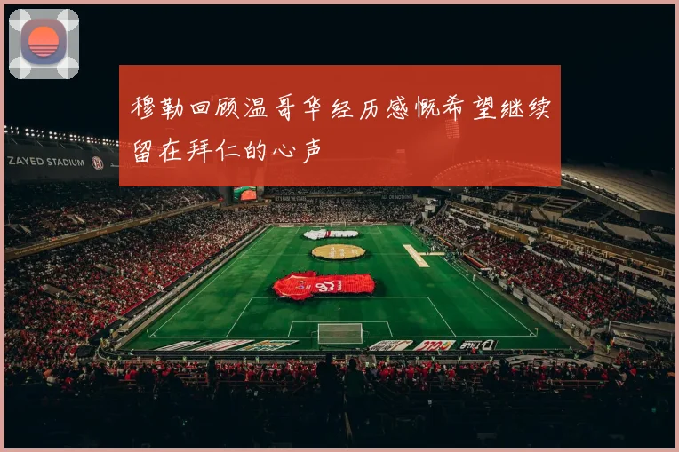穆勒回顾温哥华经历感慨希望继续留在拜仁的心声