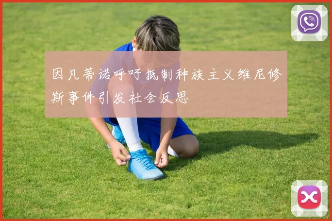 因凡蒂诺呼吁抵制种族主义维尼修斯事件引发社会反思