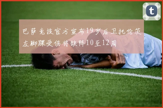 巴萨竞技官方宣布19岁后卫托伦茨左脚踝受伤将缺阵10至12周