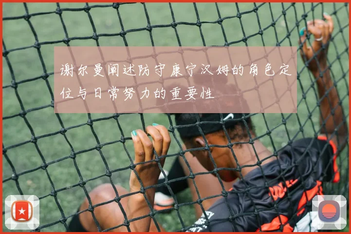 谢尔曼阐述防守康宁汉姆的角色定位与日常努力的重要性