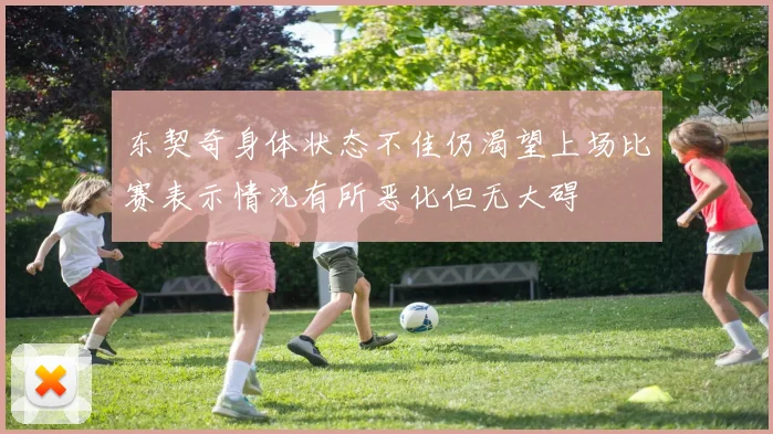 东契奇身体状态不佳仍渴望上场比赛表示情况有所恶化但无大碍