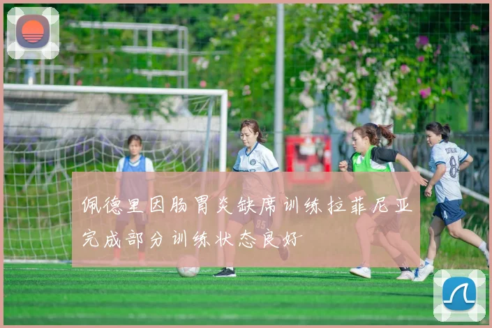 佩德里因肠胃炎缺席训练拉菲尼亚完成部分训练状态良好