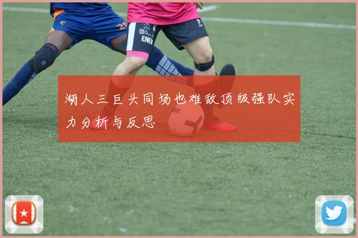 湖人三巨头同场也难敌顶级强队实力分析与反思