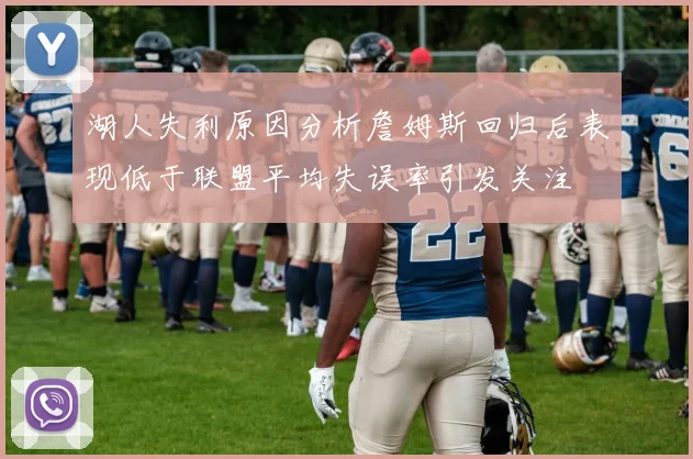 湖人失利原因分析詹姆斯回归后表现低于联盟平均失误率引发关注