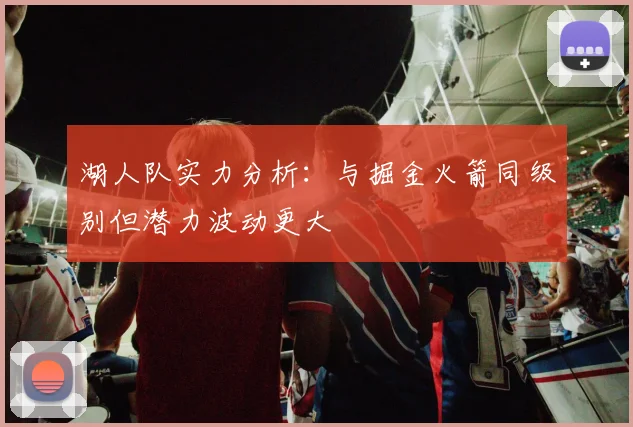湖人队实力分析：与掘金火箭同级别但潜力波动更大