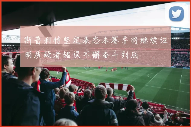斯普利特坚定表态本赛季将继续证明质疑者错误不懈奋斗到底