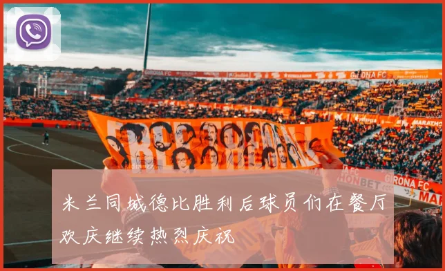 米兰同城德比胜利后球员们在餐厅欢庆继续热烈庆祝