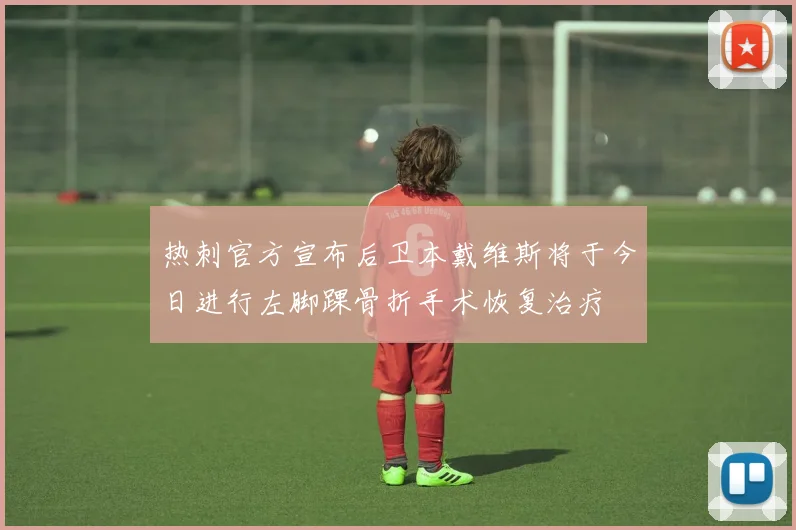 热刺官方宣布后卫本戴维斯将于今日进行左脚踝骨折手术恢复治疗