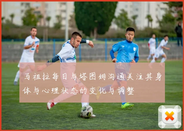 马祖拉每日与塔图姆沟通关注其身体与心理状态的变化与调整