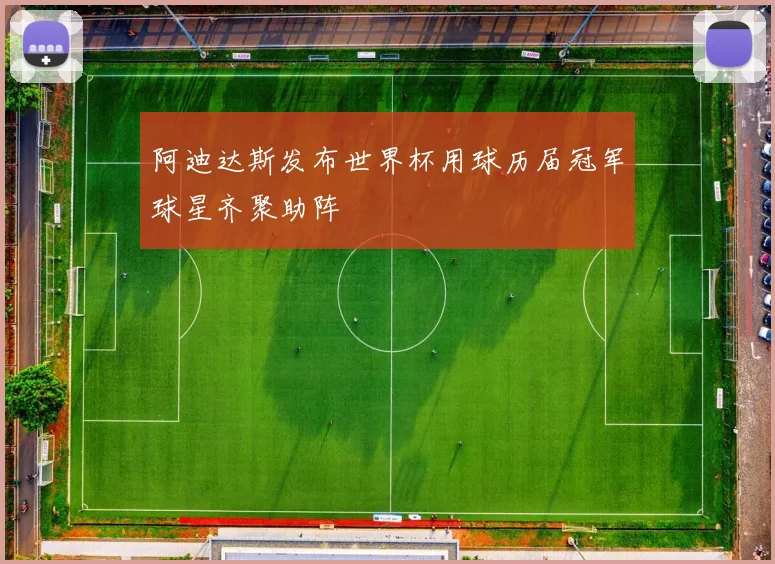 阿迪达斯发布世界杯用球历届冠军球星齐聚助阵