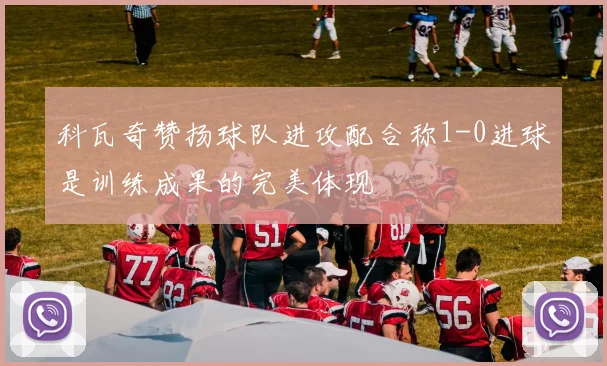 科瓦奇赞扬球队进攻配合称1-0进球是训练成果的完美体现