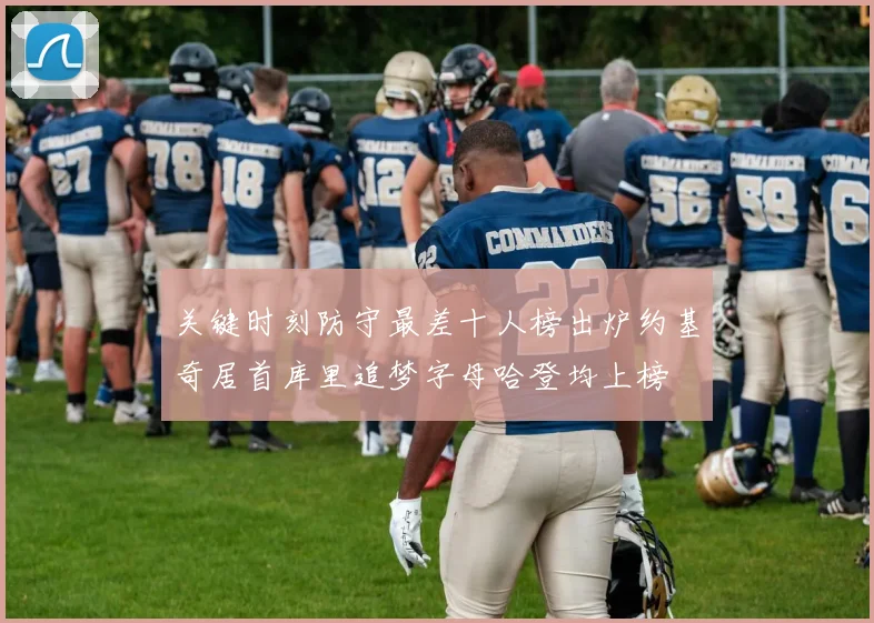 关键时刻防守最差十人榜出炉约基奇居首库里追梦字母哈登均上榜