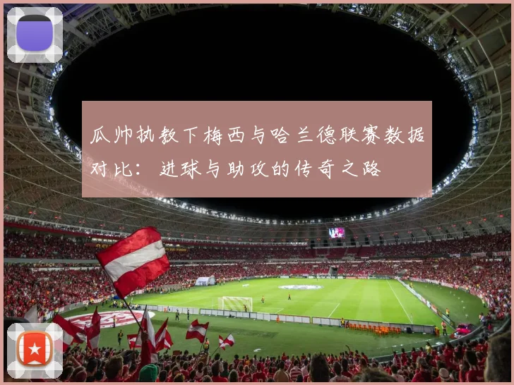 瓜帅执教下梅西与哈兰德联赛数据对比：进球与助攻的传奇之路